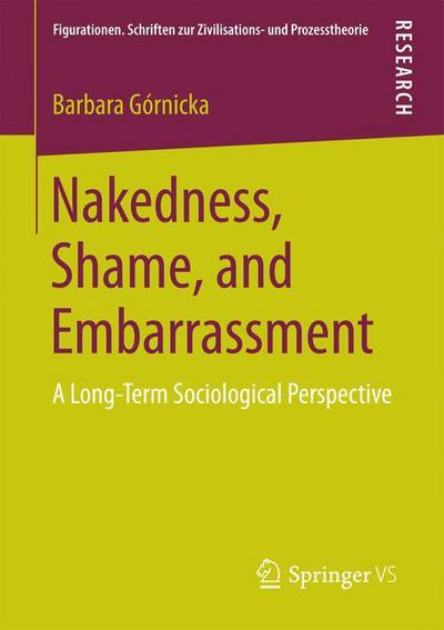 Cover for Barbara Gornicka · Nakedness, Shame, and Embarrassment: A Long-Term Sociological Perspective - Figurationen. Schriften zur Zivilisations- und Prozesstheorie (Paperback Book) [1st ed. 2016 edition] (2016)