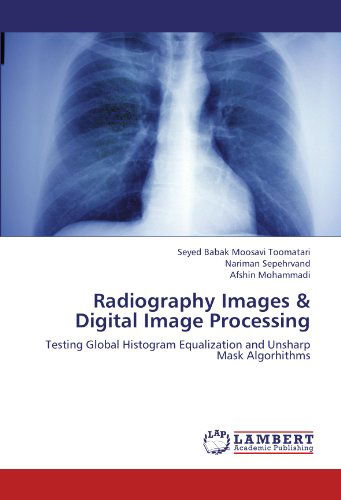 Cover for Afshin Mohammadi · Radiography Images &amp; Digital Image Processing: Testing Global Histogram Equalization and Unsharp Mask Algorhithms (Paperback Book) (2012)