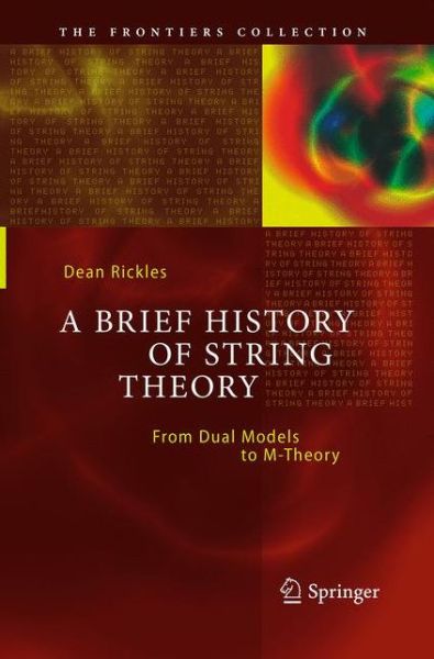 Cover for Dean Rickles · A Brief History of String Theory: From Dual Models to M-Theory - The Frontiers Collection (Paperback Book) [Softcover reprint of the original 1st ed. 2014 edition] (2016)