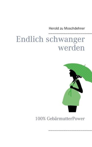 Endlich Schwanger Werden - Herold Zu Moschdehner - Książki - Books on Demand - 9783738646832 - 22 września 2015