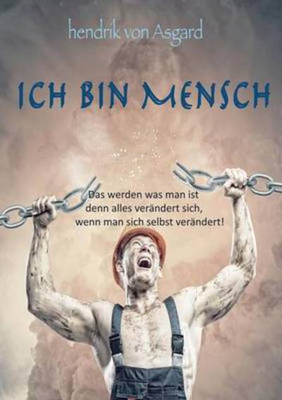 Cover for Hendrik Von Asgard · Ich bin Mensch: Das werden was man ist denn alles verandert sich, wenn man sich selbst verandert! (Paperback Book) (2016)