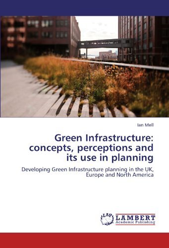 Green Infrastructure: Concepts, Perceptions and Its Use in Planning: Developing Green Infrastructure Planning in the Uk, Europe and North America - Ian Mell - Books - LAP LAMBERT Academic Publishing - 9783845438832 - August 16, 2012