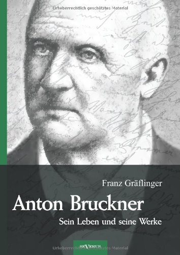 Cover for Franz Gräflinger · Anton Bruckner - Sein Leben Und Seine Werke. Eine Biographie: Mit 11 Bild U. Faksimilebeilagen (Paperback Book) [German edition] (2012)