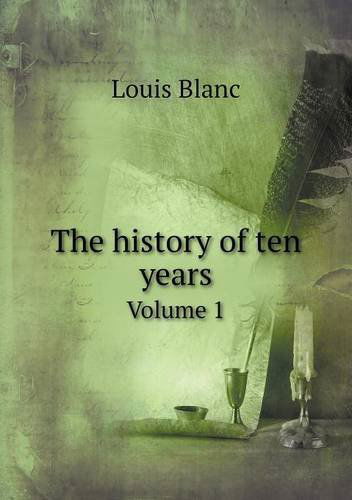 The History of Ten Years Volume 1 - Louis Blanc - Książki - Book on Demand Ltd. - 9785518992832 - 26 kwietnia 2013