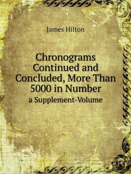 Cover for James Hilton · Chronograms Continued and Concluded, More Than 5000 in Number a Supplement-volume (Paperback Bog) (2014)