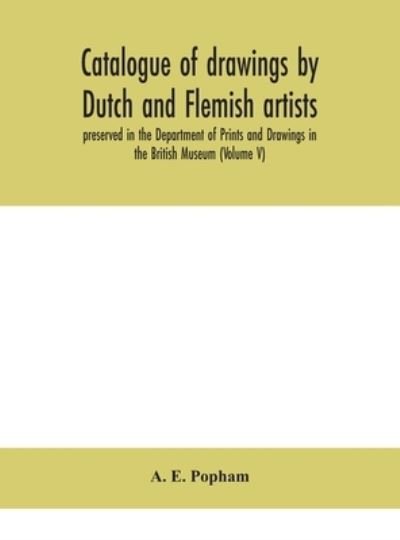 Catalogue of drawings by Dutch and Flemish artists, preserved in the Department of Prints and Drawings in the British Museum (Volume V) - A E Popham - Books - Alpha Edition - 9788194702832 - September 2, 2020