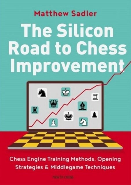 Cover for Matthew Sadler · The Silicon Road To Chess Improvement: Chess Engine Training Methods, Opening Strategies &amp; Middlegame Techniques (Paperback Book) (2021)