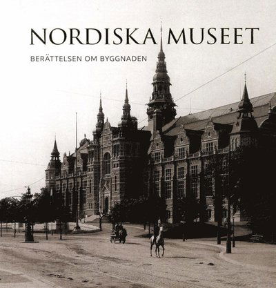 Nordiska museet : berättelsen om byggnaden - Cecilia Hammarlund-Larsson - Książki - Nordiska Museets Förlag - 9789171085832 - 26 lipca 2016