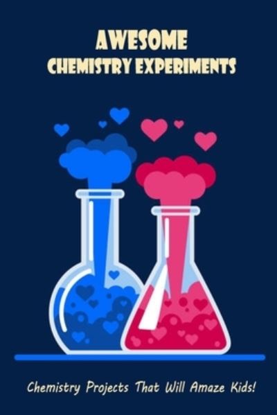 Awesome Chemistry Experiments: Chemistry Projects That Will Amaze Kids! - Ray Michael - Livros - Independently Published - 9798422859832 - 25 de fevereiro de 2022