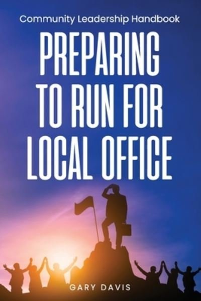 Preparing to Run for Local Office: Community Leadership Handbook - Gary Davis - Boeken - Independently Published - 9798524522832 - 3 juli 2021