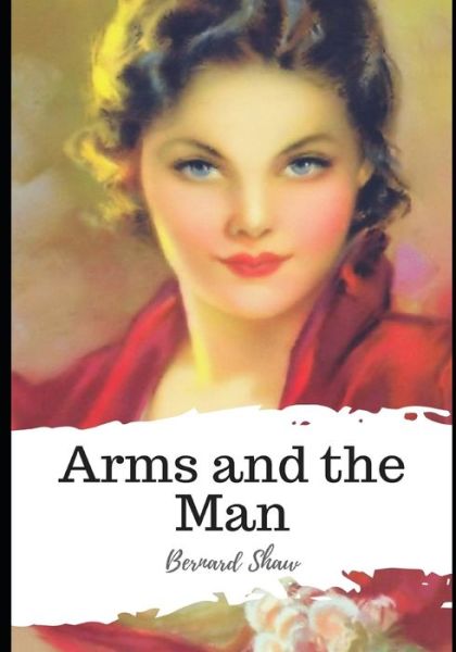 Arms and the Man - Bernard Shaw - Books - Independently Published - 9798589592832 - January 2, 2021