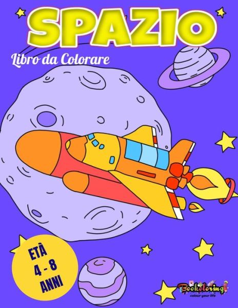 Cover for Bookoloring Art Bookoloring · Libro da colorare: Spazio: Libro da colorare astronomia per bambini 4 - 8 anni: pianeti, astronauti, astronavi, alieni, meteore, razzi, sole, luna e stelle (Paperback Book) (2020)