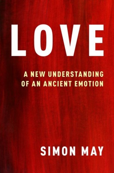 Cover for May, Simon (Visiting Professor of philosophy, Visiting Professor of philosophy, King's College London) · Love: A New Understanding of an Ancient Emotion (Hardcover Book) (2019)