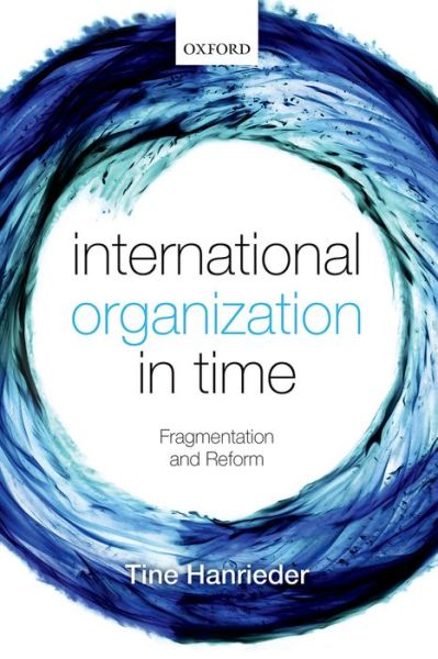 Cover for Hanrieder, Tine (Research Fellow, Research Fellow, WZB Berlin Social Science Center) · International Organization in Time: Fragmentation and Reform (Hardcover Book) (2015)