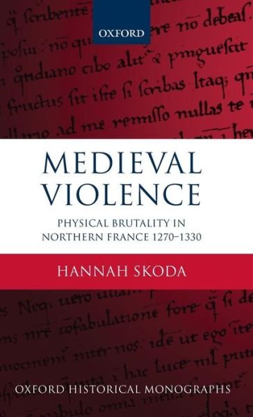 Cover for Skoda, Hannah (Tutorial Fellow in History, Tutorial Fellow in History, St John's College, Oxford) · Medieval Violence: Physical Brutality in Northern France, 1270-1330 - Oxford Historical Monographs (Gebundenes Buch) (2013)