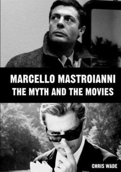 Marcello Mastroianni: The Myth and the Movies - Chris Wade - Books - Lulu.com - 9780244235833 - November 13, 2019