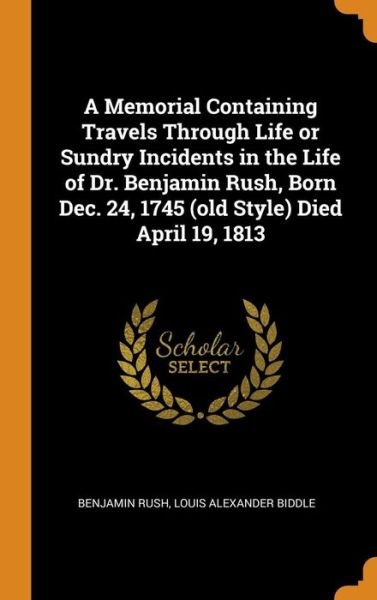 Cover for Benjamin Rush · A Memorial Containing Travels Through Life or Sundry Incidents in the Life of Dr. Benjamin Rush, Born Dec. 24, 1745  Died April 19, 1813 (Hardcover Book) (2018)