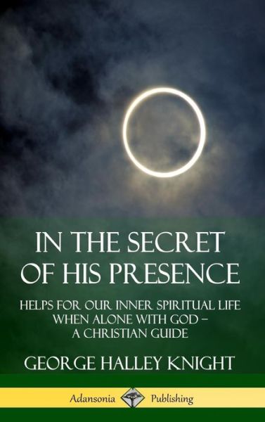 Cover for George Halley Knight · In the Secret of His Presence Helps for our Inner Spiritual Life When Alone with God ? A Christian Guide (Hardcover Book) (2019)