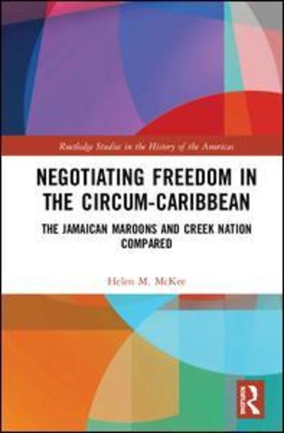 Cover for Helen M. McKee · Negotiating Freedom in the Circum-Caribbean: The Jamaican Maroons and Creek Nation Compared - Routledge Studies in the History of the Americas (Hardcover Book) (2019)