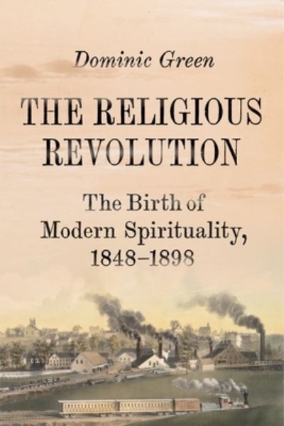 Cover for Dominic Green · The Religious Revolution: The Birth of Modern Spirituality, 1848-1898 (Hardcover Book) (2022)