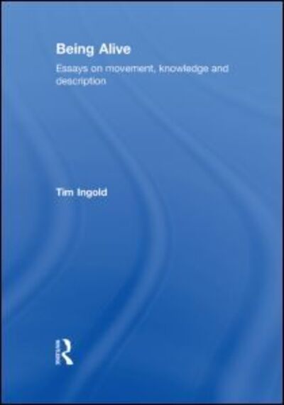 Cover for Ingold, Tim (University of Aberdeen, UK) · Being Alive: Essays on Movement, Knowledge and Description (Hardcover Book) (2011)