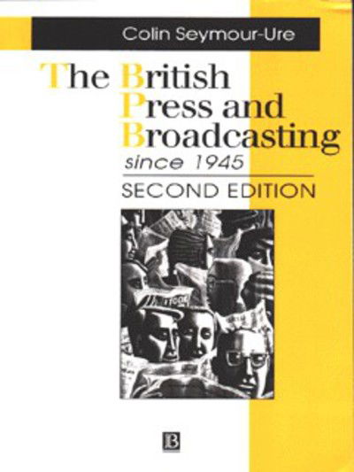 The British Press and Broadcasting Since 1945 - Making Contemporary Britain - Seymour-Ure, Colin (Rutherford College, University of Canterbury) - Books - John Wiley and Sons Ltd - 9780631198833 - April 4, 1996