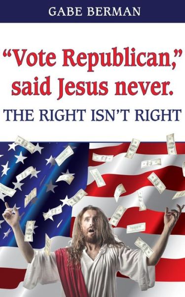 Cover for Gabe Berman · &quot;Vote Republican,&quot; said Jesus never. (Paperback Book) (2016)