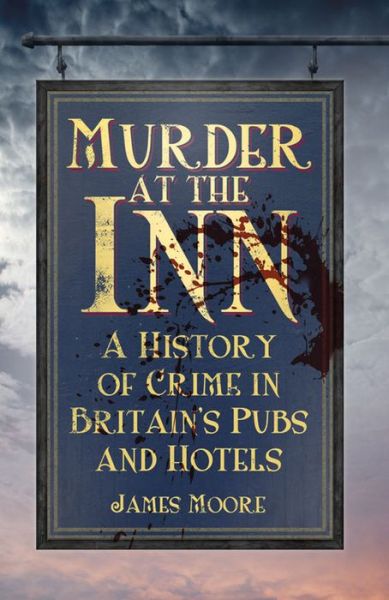 Murder at the Inn: A History of Crime in Britain’s Pubs and Hotels - James Moore - Livros - The History Press Ltd - 9780750956833 - 2 de fevereiro de 2015