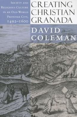 Cover for David Coleman · Creating Christian Granada: Society and Religious Culture in an Old-World Frontier City, 1492–1600 (Paperback Book) (2013)