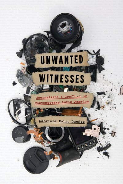 Cover for Gabriela Polit Duenas · Unwanted Witnesses: Journalists and Conflict in Contemporary Latin America - Illuminations (Gebundenes Buch) (2019)