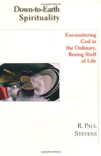 Down-to-earth Spirituality: Encountering God in the Ordinary, Boring Stuff of Life - R. Paul Stevens - Bøger - IVP Books - 9780830823833 - 13. januar 2003