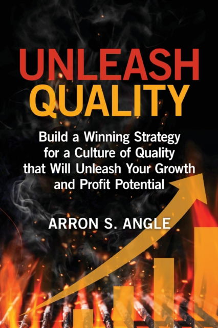 Cover for Arron S Angle · Unleash Quality : Build a Winning Strategy for a Culture of Quality that Will Unleash Your Growth and Profit Potential (Paperback Book) (2019)