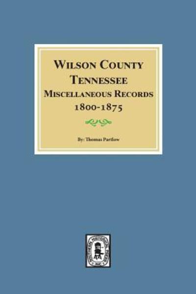 Wilson County, Tennessee, miscellaneous records, 1800-1875 - Thomas E. Partlow - Books - Southern Historical Press - 9780893082833 - February 22, 2018
