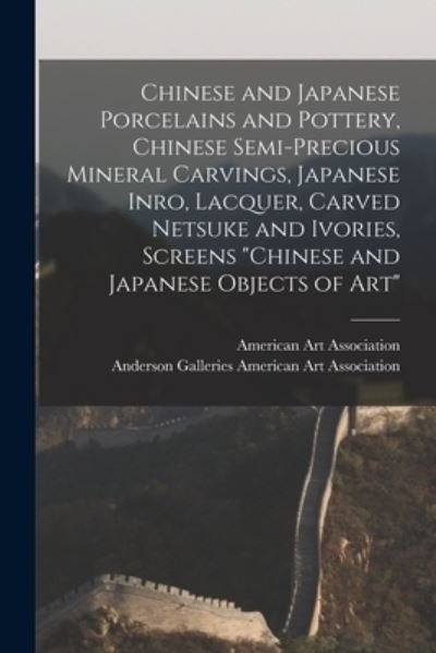 Cover for American Art Association · Chinese and Japanese Porcelains and Pottery, Chinese Semi-precious Mineral Carvings, Japanese Inro, Lacquer, Carved Netsuke and Ivories, Screens Chinese and Japanese Objects of Art (Pocketbok) (2021)