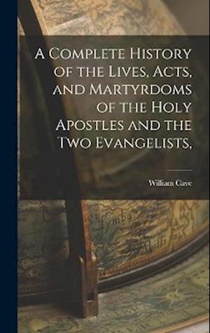 Cover for William Cave · Complete History of the Lives, Acts, and Martyrdoms of the Holy Apostles and the Two Evangelists, (Book) (2022)