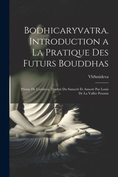 Cover for Vbsntideva 7th Cent · Bodhicaryvatra. Introduction a la Pratique des Futurs Bouddhas; Pòeme de Çntideva. Traduit du Sanscrit et Annoté Par Louis de la Vallée Poussin (Bok) (2022)