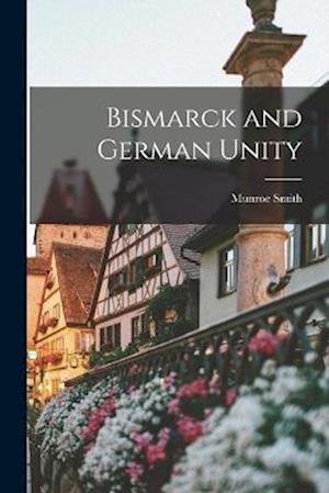 Cover for Munroe Smith · Bismarck and German Unity (Bok) (2022)