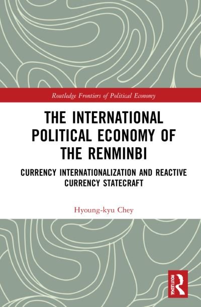 Cover for Hyoung-kyu Chey · The International Political Economy of the Renminbi: Currency Internationalization and Reactive Currency Statecraft - Routledge Frontiers of Political Economy (Gebundenes Buch) (2021)
