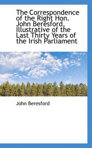 Cover for John Beresford · The Correspondence of the Right Hon. John Beresford, Illustrative of the Last Thirty Years of the Ir (Taschenbuch) (2009)