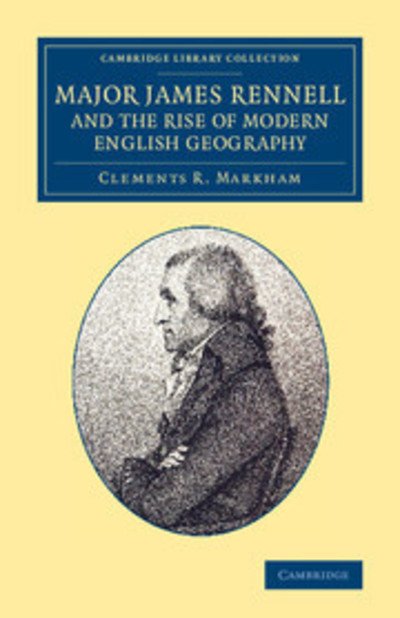 Cover for Clements R. Markham · Major James Rennell and the Rise of Modern English Geography - Cambridge Library Collection - South Asian History (Taschenbuch) (2014)