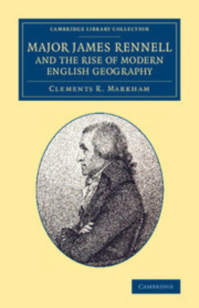 Major James Rennell and the Rise of Modern English Geography - Cambridge Library Collection - South Asian History - Clements R. Markham - Books - Cambridge University Press - 9781108071833 - April 24, 2014