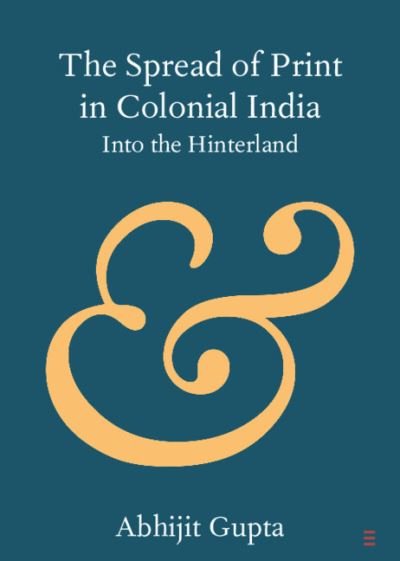 Cover for Gupta, Abhijit (Jadavpur University, Kolkata) · The Spread of Print in Colonial India: Into the Hinterland - Elements in Publishing and Book Culture (Paperback Book) [New edition] (2021)