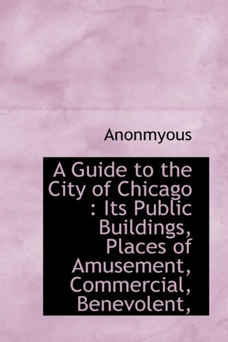 Cover for Anonmyous · A Guide to the City of Chicago: Its Public Buildings, Places of Amusement, Commercial, Benevolent, (Hardcover Book) (2009)