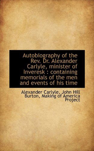 Autobiography of the Rev. Dr. Alexander Carlyle, Minister of Inveresk: Containing Memorials of the - John Hill Burton - Books - BiblioLife - 9781117600833 - December 3, 2009