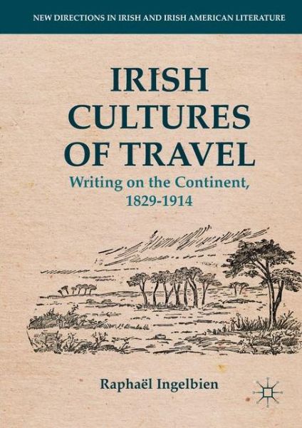 Cover for Raphael Ingelbien · Irish Cultures of Travel: Writing on the Continent, 1829-1914 - New Directions in Irish and Irish American Literature (Hardcover Book) [1st ed. 2016 edition] (2016)