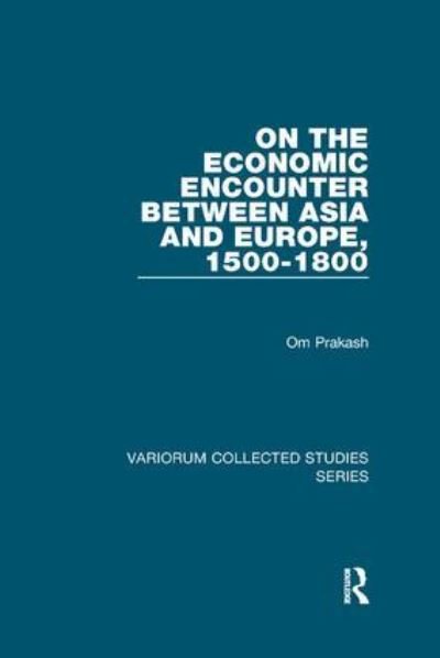 On the Economic Encounter Between Asia and Europe, 1500-1800 - Variorum Collected Studies - Om Prakash - Livros - Taylor & Francis Ltd - 9781138375833 - 10 de junho de 2019