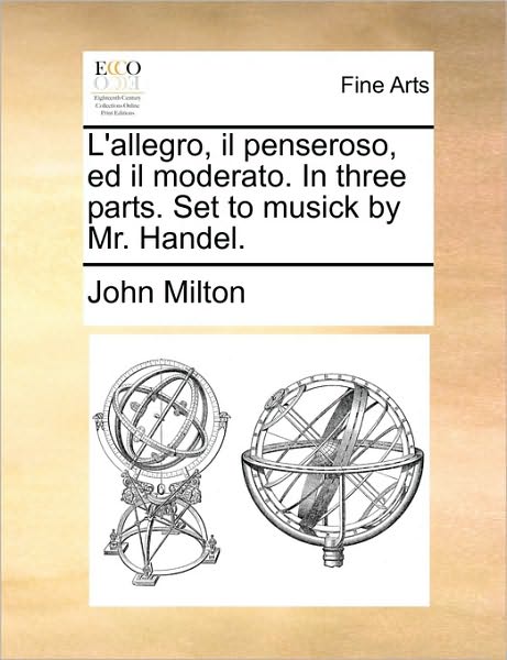 L'allegro, Il Penseroso, Ed Il Moderato. in Three Parts. Set to Musick by Mr. Handel. - John Milton - Books - Gale Ecco, Print Editions - 9781170421833 - May 29, 2010