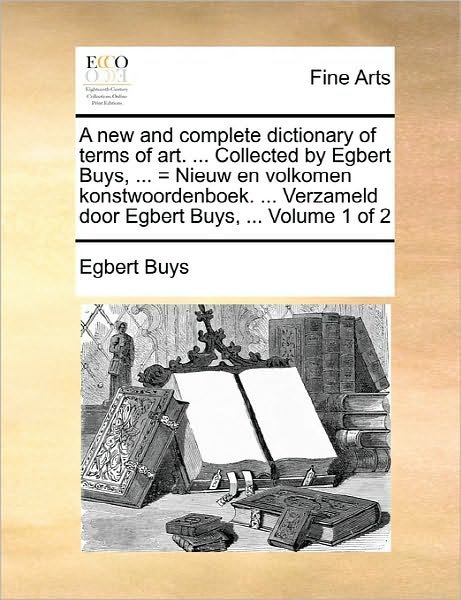 Cover for Egbert Buys · A New and Complete Dictionary of Terms of Art. ... Collected by Egbert Buys, ... = Nieuw en Volkomen Konstwoordenboek. ... Verzameld Door Egbert Buys, . (Taschenbuch) (2010)