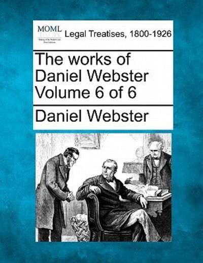 Cover for Daniel Webster · The Works of Daniel Webster Volume 6 of 6 (Taschenbuch) (2010)