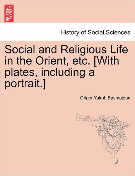 Cover for Grigor Yakob Basmajean · Social and Religious Life in the Orient, Etc. [with Plates, Including a Portrait.] (Paperback Book) (2011)